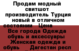 Продам модный “свитшот“,производитель Турция,новый в отличном состоянии › Цена ­ 1 800 - Все города Одежда, обувь и аксессуары » Женская одежда и обувь   . Дагестан респ.,Дербент г.